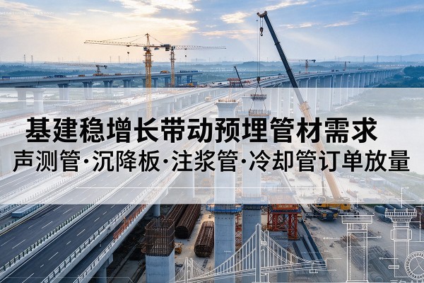 浠水基建稳增长带动预埋监测管材需求，声测管、沉降板、注浆管订单持续放量