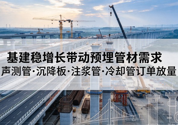 浠水基建稳增长带动预埋监测管材需求，声测管、沉降板、注浆管订单持续放量